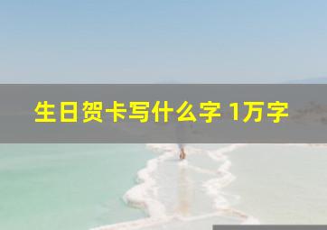 生日贺卡写什么字 1万字